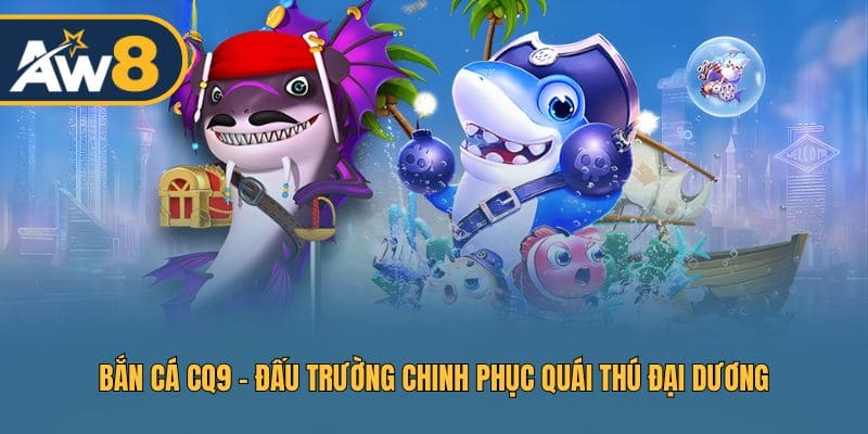 Bắn cá CQ9 - Hành trình chinh phục sinh vật biển khổng lồ Bắn cá CQ9 - Hành trình chinh phục sinh vật biển khổng lồ