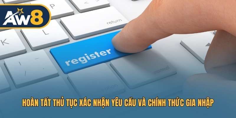 Hoàn tất thủ tục xác nhận yêu cầu và chính thức gia nhập