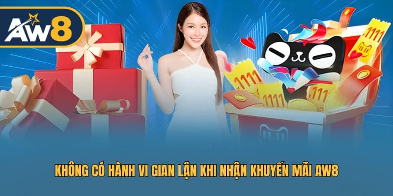 Không có hành vi gian lận khi nhận khuyến mãi AW8 Không có hành vi gian lận khi nhận khuyến mãi AW8