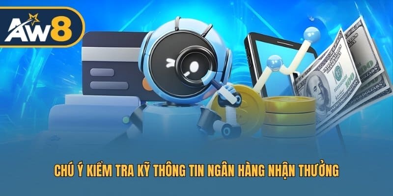 Chú ý kiểm tra kỹ thông tin ngân hàng nhận thưởng
