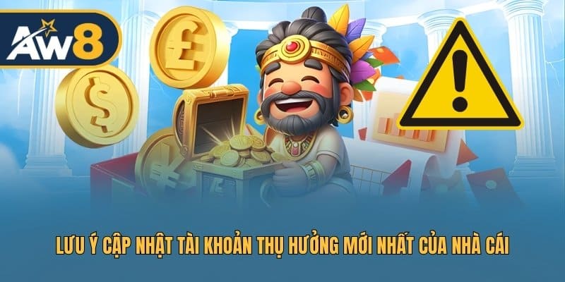 Lưu ý cập nhật tài khoản thụ hưởng mới nhất của nhà cái