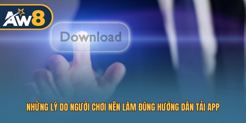 Những lý do người chơi nên làm đúng hướng dẫn tải app