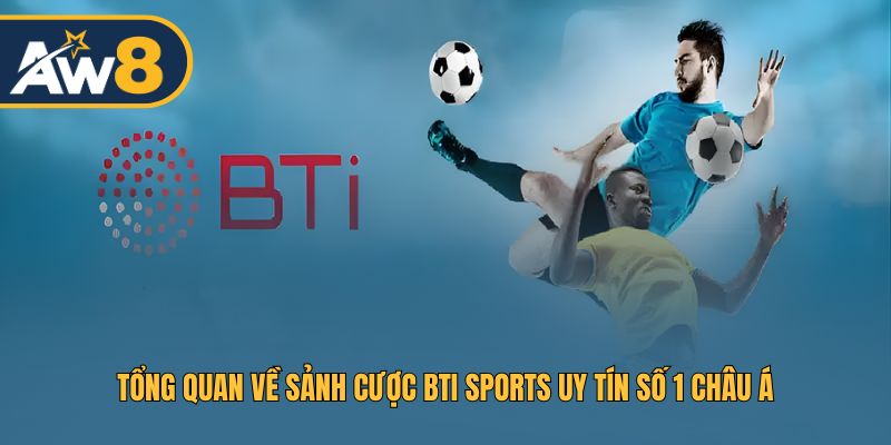 Giới thiệu sảnh cược BTi Sports hàng đầu châu Á
