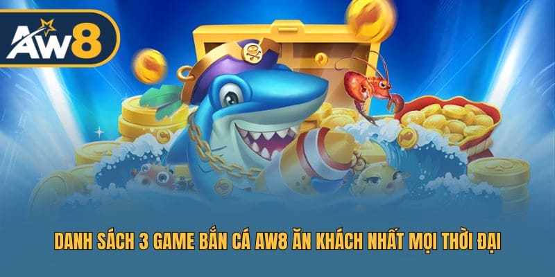 Điểm danh 3 game bắn cá AW8 làm mưa làm gió Điểm danh 3 game bắn cá AW8 làm mưa làm gió