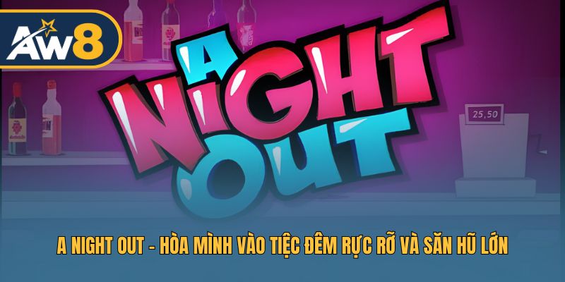 A Night Out – Cuộc Vui Ban Đêm Và Kho Báu Nổ Hũ