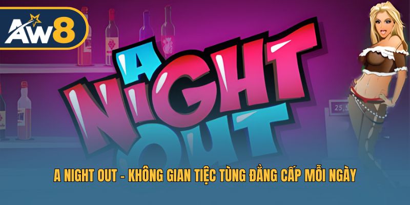 Trải nghiệm A Night Out – Cuộc vui ban đêm đầy sang trọng