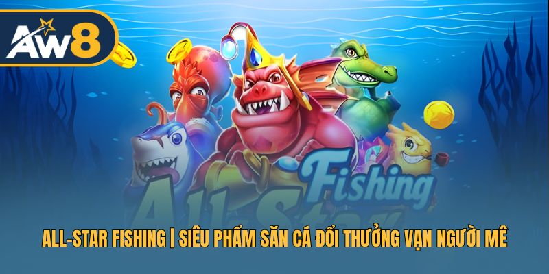 All-Star Fishing – Siêu Phẩm Bắn Cá Không Gian Hấp Dẫn