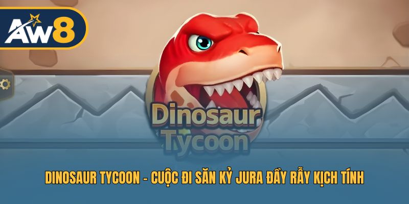 Dinosaur Tycoon – Hành Trình Săn Thưởng Kỷ Jura