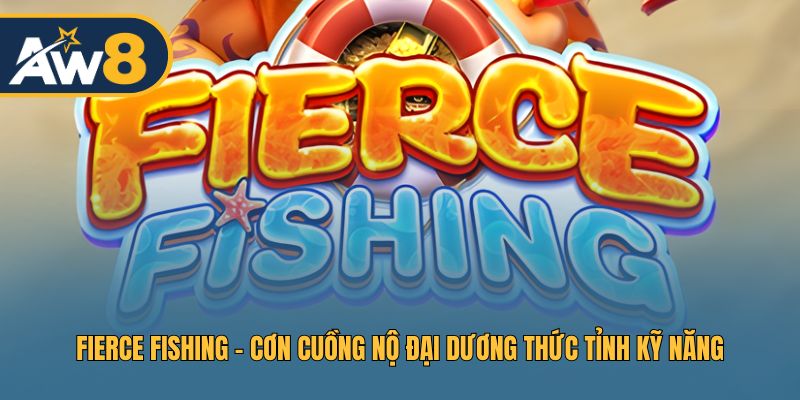 Fierce Fishing – Siêu Phẩm Bắn Cá Kỹ Năng Thượng Đỉnh