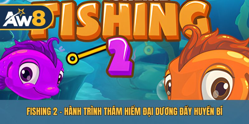 Fishing 2 – Khám Phá Bí Ẩn Đại Dương Và Chiến Thuật Thợ Săn