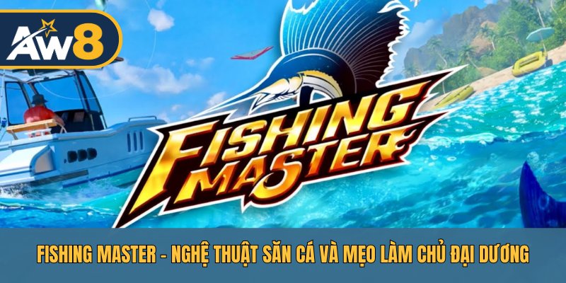 Fishing Master – Chinh Phục Biển Sâu, Rinh Thưởng Khủng