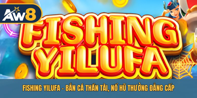 Fishing Yilufa – Bắn Cá Thần Tài, Chinh Phục Hũ Vàng AW8