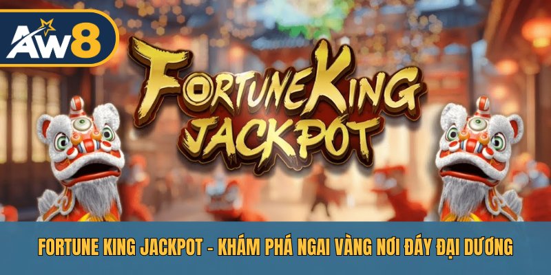Fortune King Jackpot – Hành Trình Dành Lấy Thưởng Ngai Vàng AW8