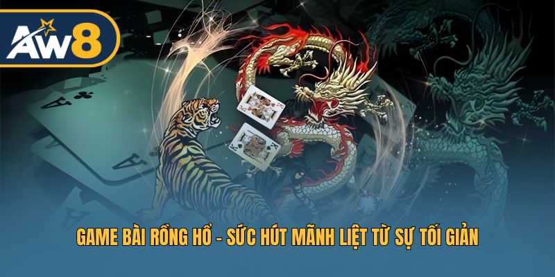 Rồng Hổ - Sức hấp dẫn đến từ luật chơi cực kỳ đơn giản