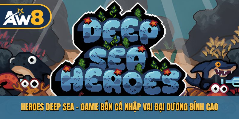 Heroes Deep Sea – Thám Hiểm Biển Sâu, Nổ Hũ Cực Đỉnh