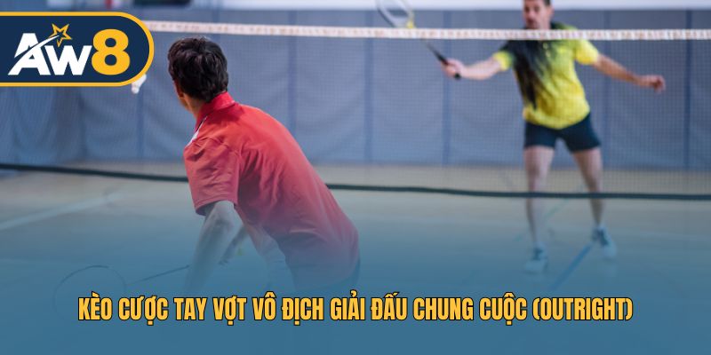 Kèo Outright: Dự đoán tay vợt vô địch toàn bộ giải đấu