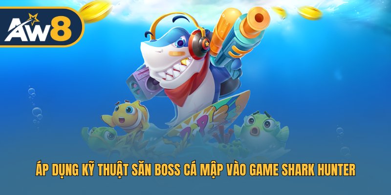 Áp dụng kỹ thuật săn boss cá mập vào game Shark Hunter
