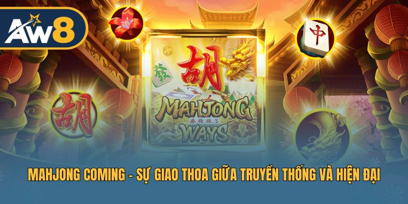 Mahjong Coming – Sự kết hợp giữa nét truyền thống và phong cách hiện đại