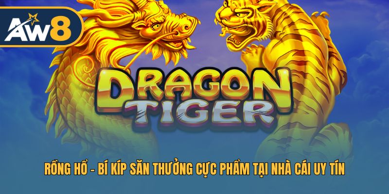 Rồng Hổ AW8 - Chiến Lược Săn Thưởng Lớn Từ Cao Thủ Cá Cược