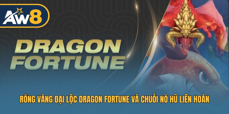 Slot Dragon Fortune – Trải nghiệm chuỗi nổ hũ liên tiếp từ rồng vàng