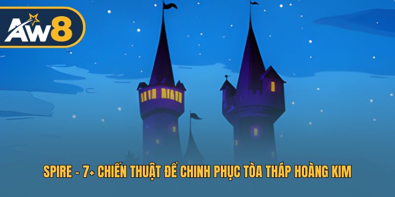 Spire – 7 Chiến Lược Khám Phá Tháp Hoàng Kim