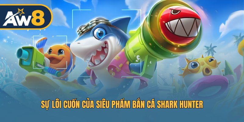 Sự lôi cuốn của siêu phẩm bắn cá Shark Hunter