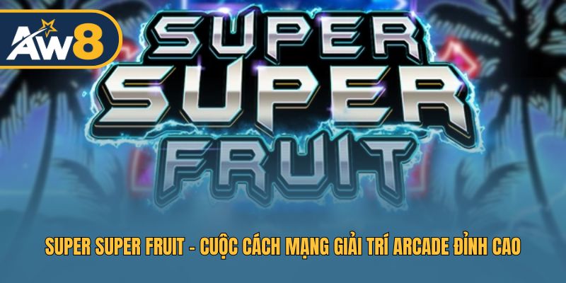 Super Super Fruit – Trải Nghiệm Arcade Giải Trí Hấp Dẫn