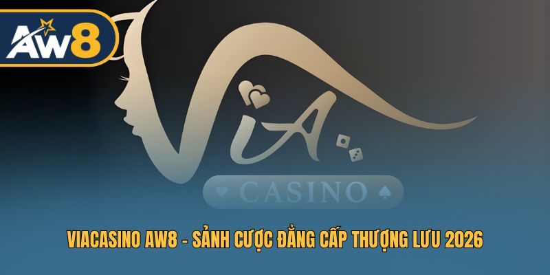 ViaCasino AW8 - Điểm Hẹn Giải Trí Cao Cấp Cho Cược Thủ