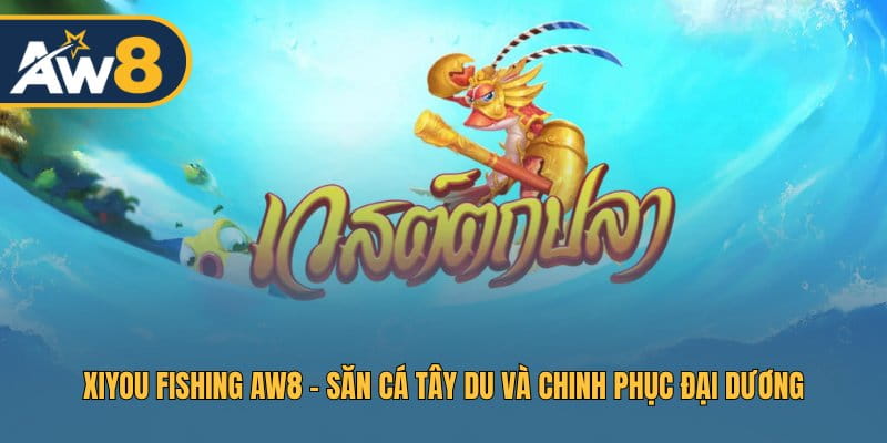 Xiyou Fishing AW8 – Phiêu Lưu Biển Sâu, Chiến Thuật Tinh Gọn