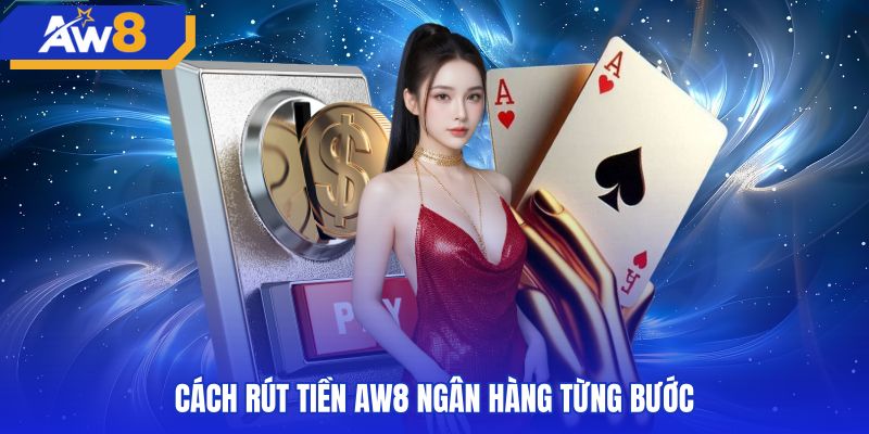 Thao tác rút tiền AW8 ngân hàng chuẩn xác qua từng bước