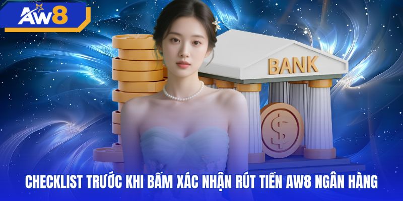 Danh mục rà soát trước khi rút tiền AW8 ngân hàng