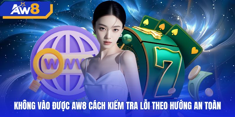 Giải pháp xử lý lỗi truy cập AW8 link an toàn nhất
