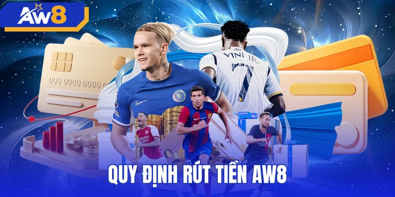 Quy Định Rút Tiền AW8 | Hạn Mức Chuẩn Và Xử Lý 5 Phút