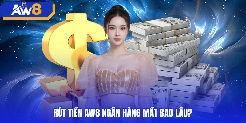 Thời gian hoàn tất giao dịch rút tiền AW8 ngân hàng