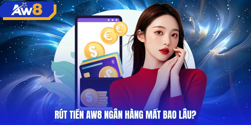 Thời gian hoàn tất giao dịch rút tiền AW8 ngân hàng