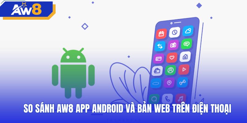 Đối chiếu trải nghiệm giữa AW8 app android và web di động