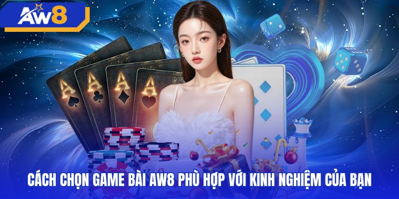 Phân loại bàn cược phù hợp trong sảnh game bài AW8