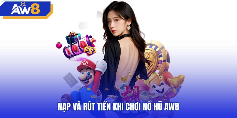 Lưu ý giao dịch nạp rút tiền nổ hũ AW8 an toàn