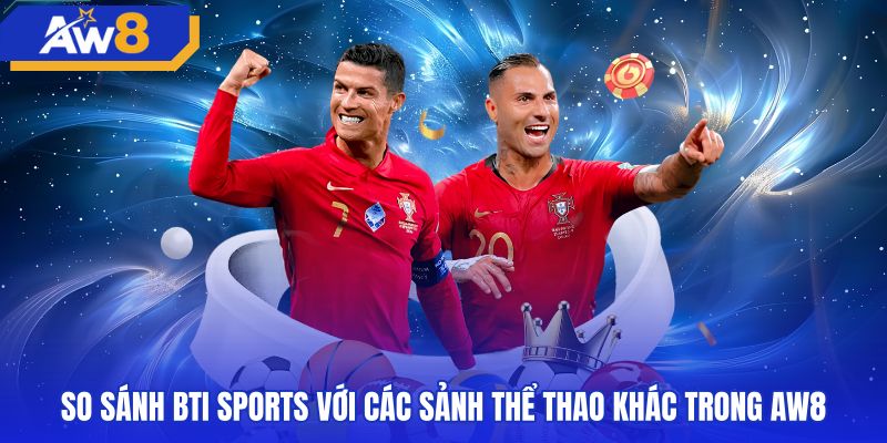 Bảng so sánh sảnh BTI Sports với các sảnh khác tại AW8