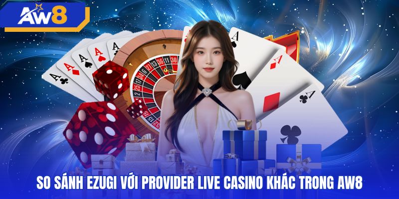 Đối chiếu sảnh Ezugi cùng những thương hiệu live casino khác